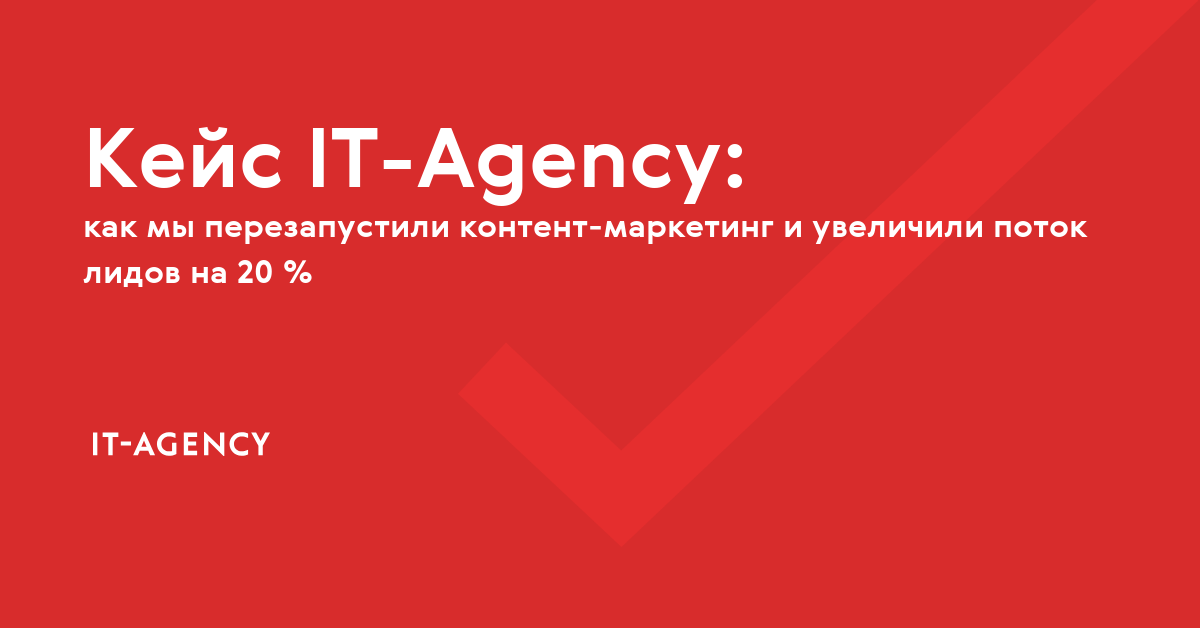 Кейс IT-Agency: как мы перезапустили контент-маркетинг и увеличили поток лидов на 20 %