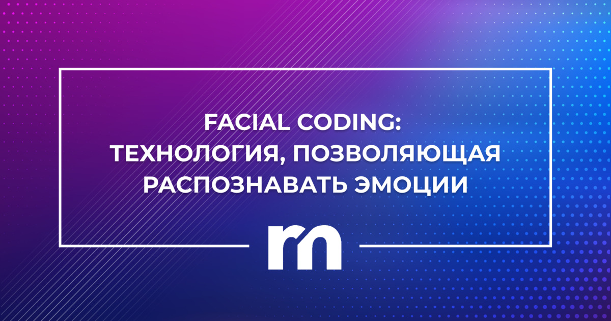 Facial coding: технология, позволяющая распознавать эмоции