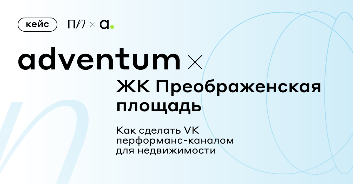Как сделать VK перформанс-каналом для недвижимости: кейс Adventum и ЖК Преображенская площадь