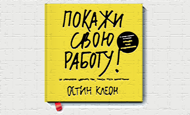 Остин Клеон. Покажи свою работу! 10 способов сделать так, чтобы тебя заметили 