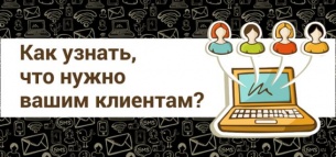 Как узнать, что нужно вашим клиентам?