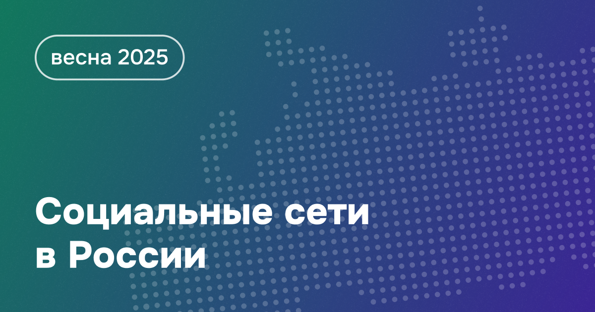 Социальные сети в России: цифры и тренды, весна 2025