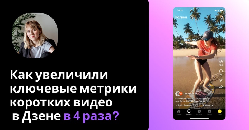 Короткие видео в Дзене: в 4 раза увеличили ключевые метрики за 3 месяца