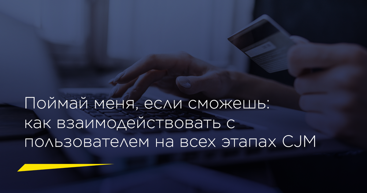 Поймай меня, если сможешь: как взаимодействовать с пользователем на всех этапах CJM