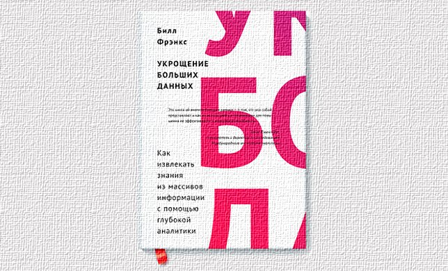 Билл Фрэнкс. Укрощение больших данных: как извлекать знания из массивов информации с помощью глубокой аналитики