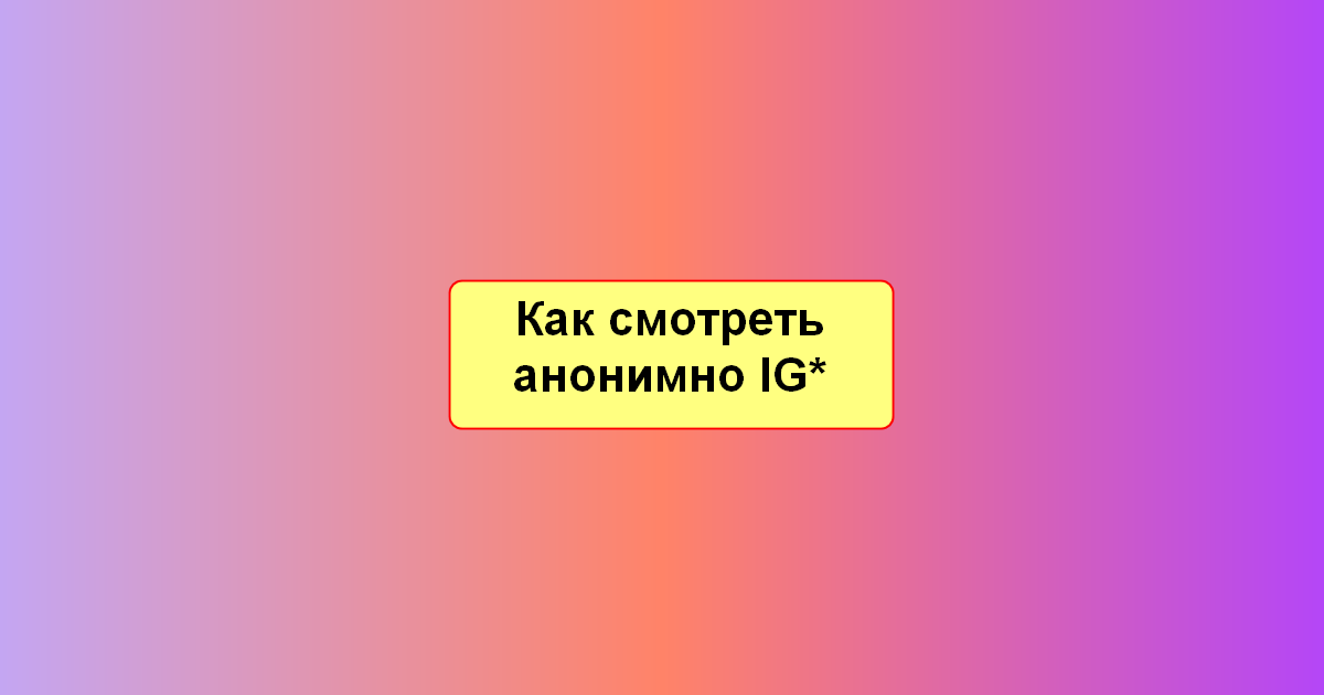 Как смотреть Инстаграм* анонимно без регистрации и входа: ТОП 15 сервисов, ботов и других методов