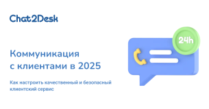 Как меняется клиентская коммуникация в 2025 году и что с этим делать бизнесу