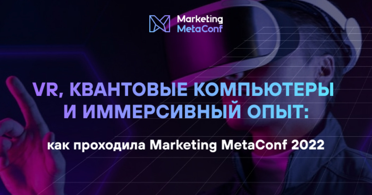 VR, квантовые компьютеры и иммерсивный опыт: как проходила Marketing MetaConf 2022