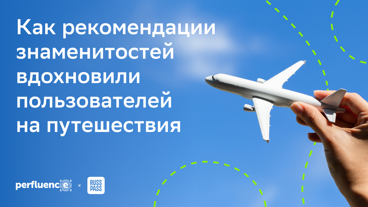 Кейс RUSSPASS и Perfluence: как рекомендации знаменитостей вдохновили пользователей на путешествия