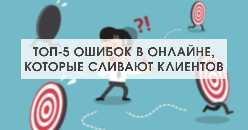 Топ-5 ошибок в онлайне, которые сливают клиентов