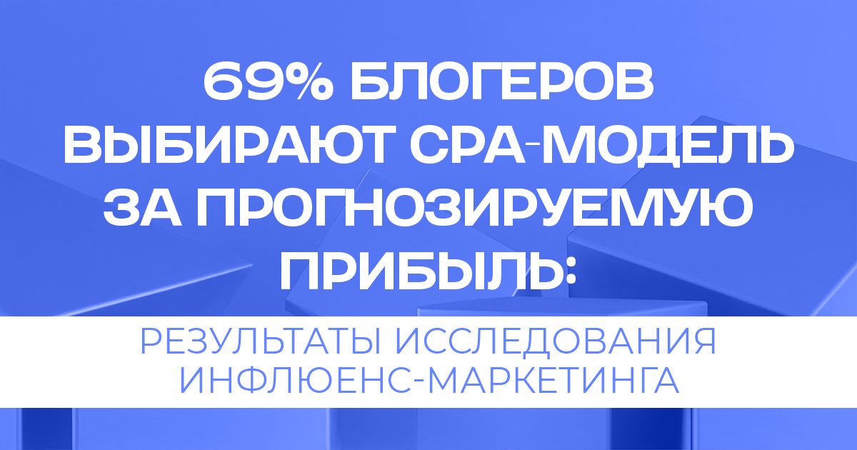 69% российских блогеров выбирают CPA-модель за прогнозируемую прибыль
