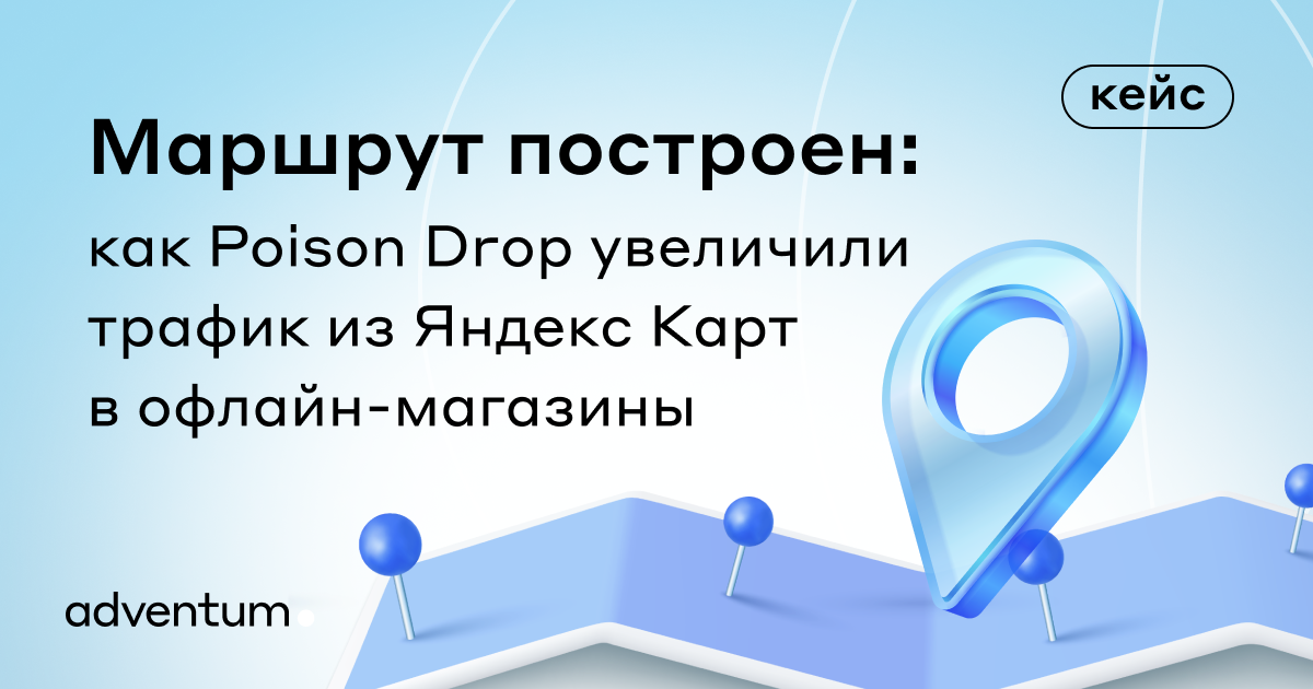 Маршрут построен: как Poison Drop увеличили трафик из Яндекс Карт в офлайн-магазины