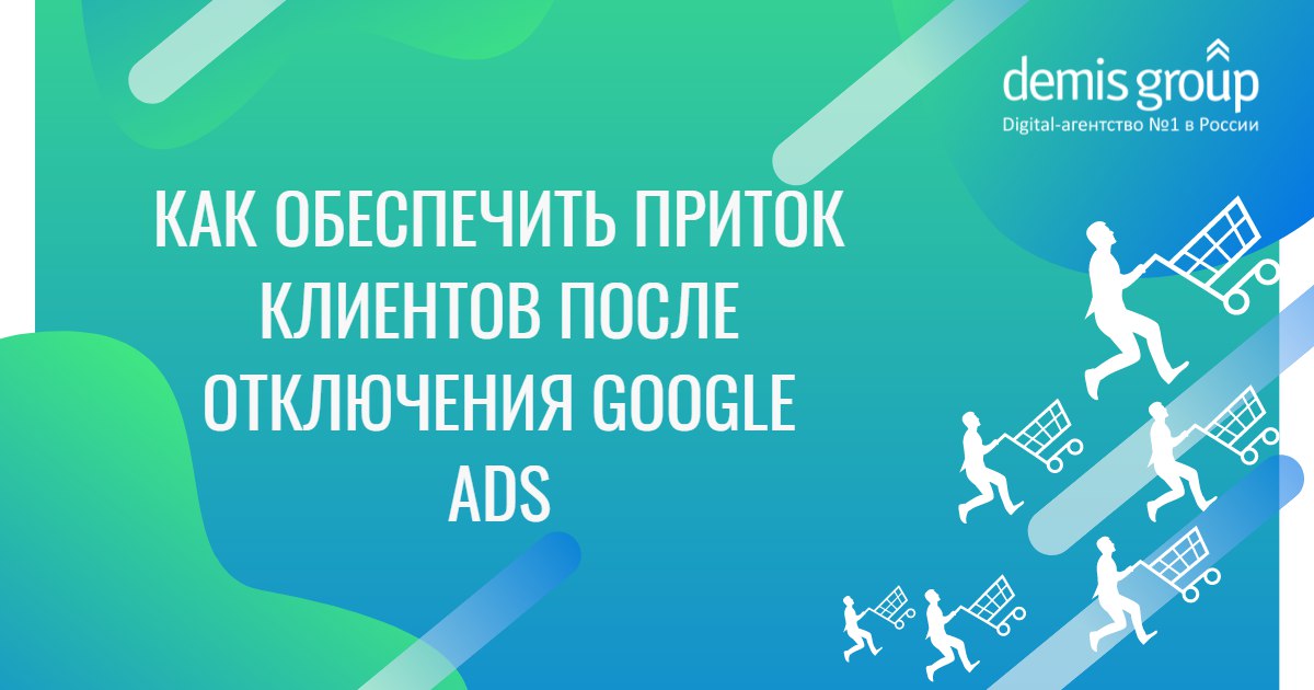 Как обеспечить приток клиентов после отключения Google Ads