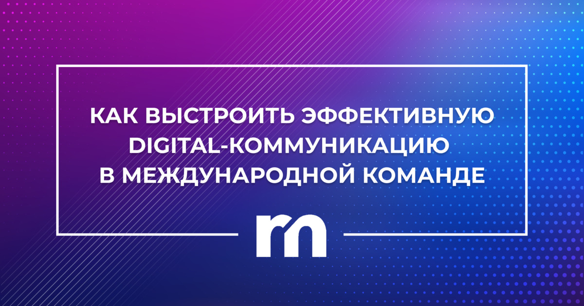 Интервью COO Rubinstein Media: как выстроить эффективную digital-коммуникацию в команде