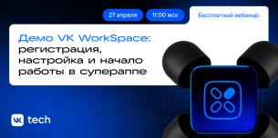 Вебинар «Демо VK WorkSpace: регистрация, настройка и начало работы в супераппе»
