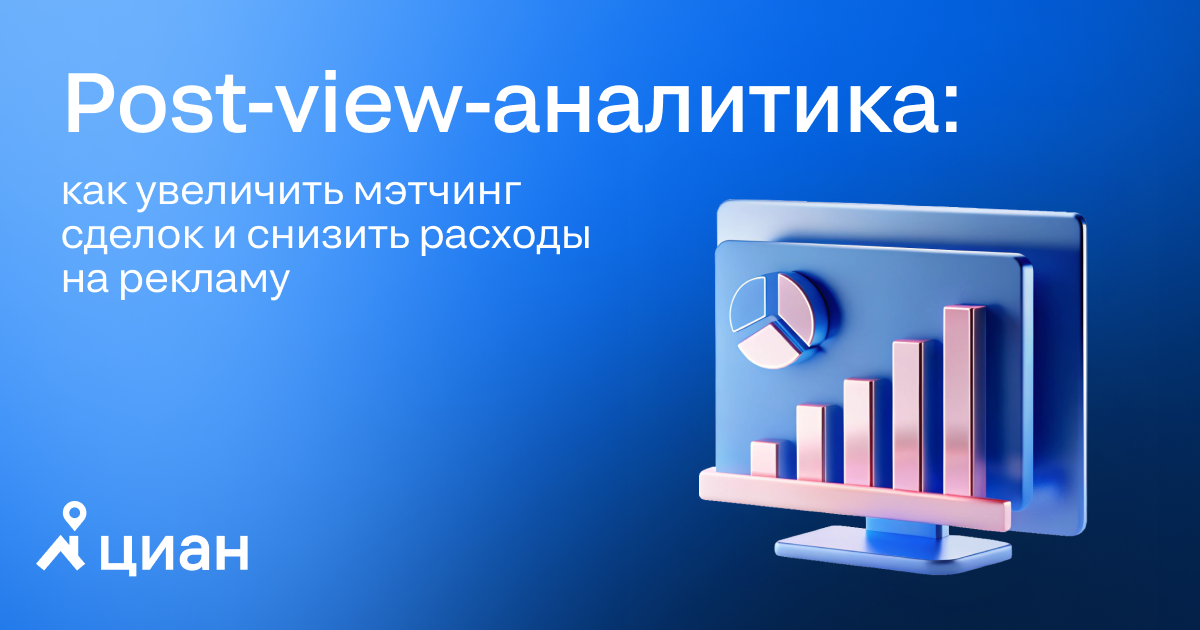 Post-view-аналитика: как увеличить мэтчинг сделок и снизить расходы на рекламу