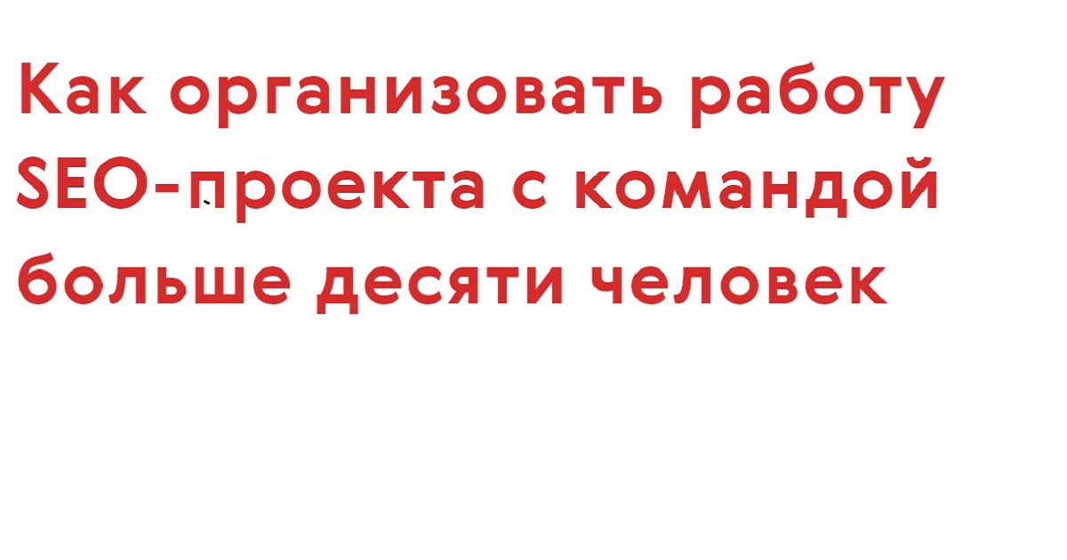 Как мы организовываем работу SEO-проекта с командой больше десяти человек