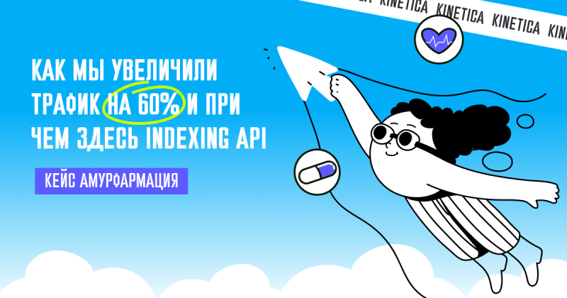 Кейс перформанс-агентства KINETICA для «Амурфармации». Как мы увеличили трафик на 60% и при чём здесь Indexing API