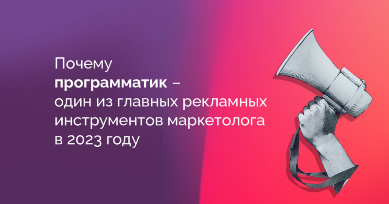 Почему программатик — один из главных рекламных инструментов маркетолога в 2023 году