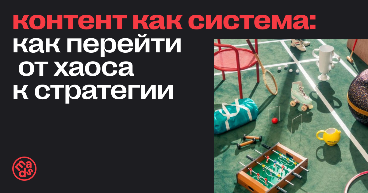 Контент как система: как перейти от хаоса к стратегии