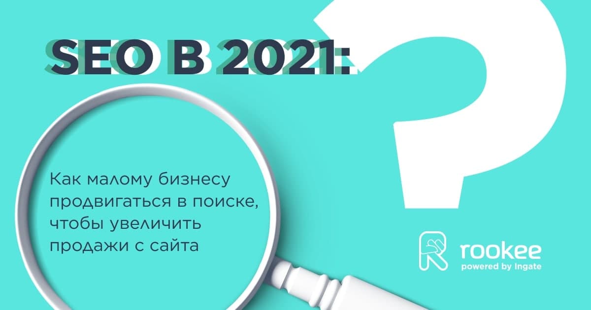 SEO в 2021: как малому бизнесу продвигаться в поиске, чтобы увеличить продажи с сайта