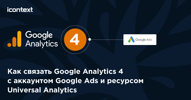 Как связать Google Analytics 4 c аккаунтом Google <b>Ads</b> и ресурсом Universal Analytics?