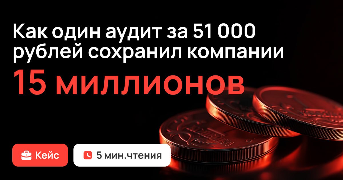Как один аудит за 51 000 рублей сохранил компании 15 млн.