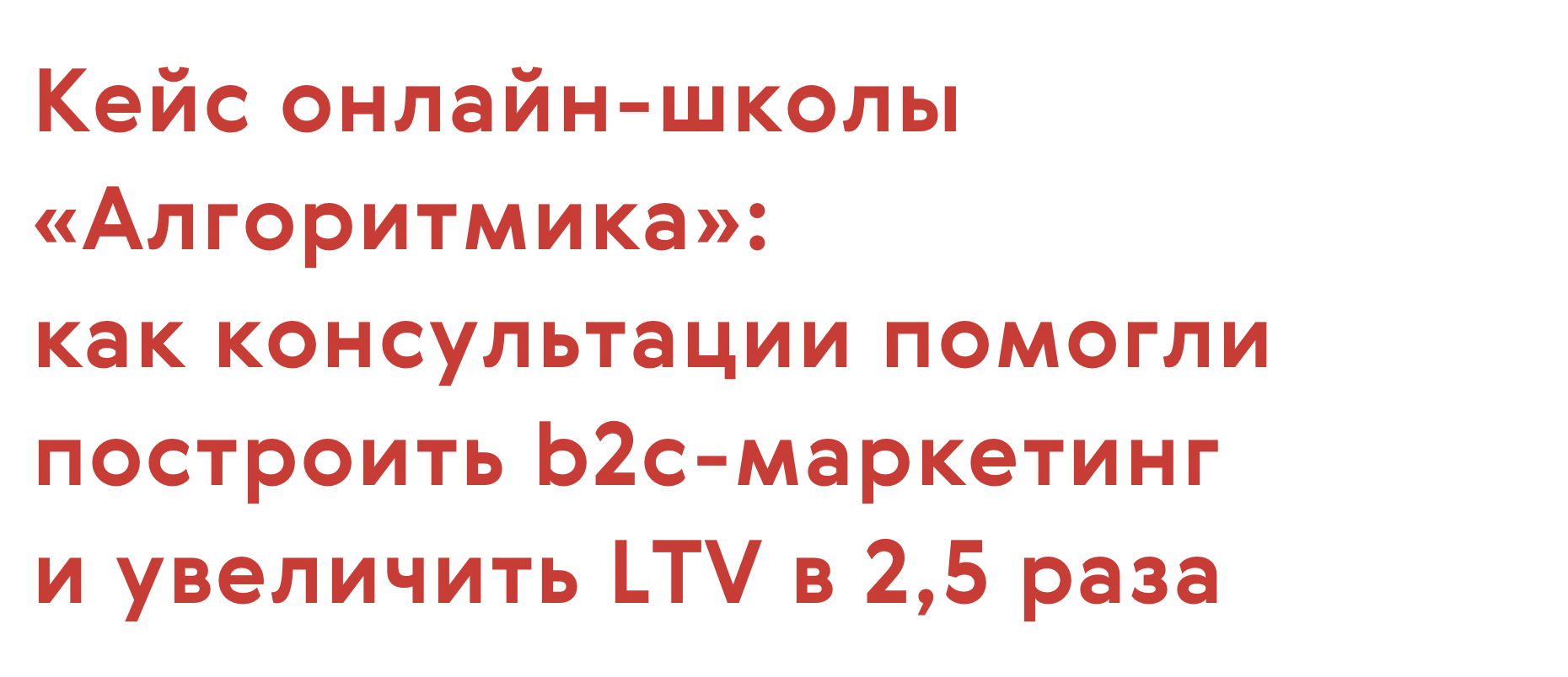 Кейс онлайн-школы «Алгоритмика»: помогли построить b2c-маркетинг и увеличить LTV в 2,5 раза