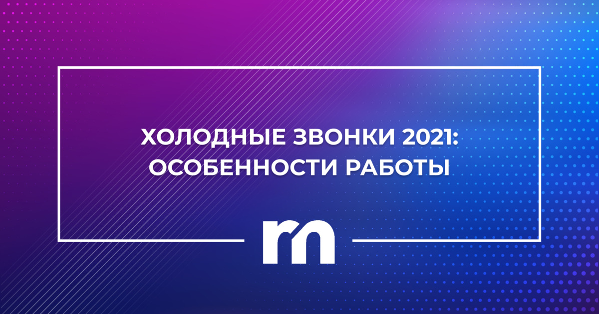 Холодные звонки 2021: особенности работы