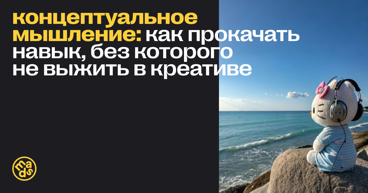 Концептуальное мышление: как прокачать навык, без которого не выжить в креативе