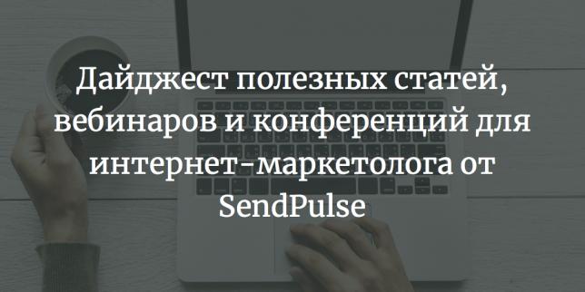 Дайджест полезных статей, вебинаров и конференций для интернет-маркетолога от SendPulse