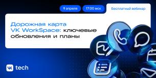 Вебинар «Дорожная карта VK WorkSpace: ключевые обновления и планы»
