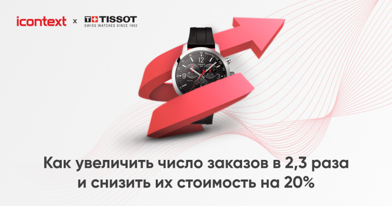 Как увеличить число заказов в 2,3 раза и снизить их стоимость на 20%? Кейс Tissot и iConText