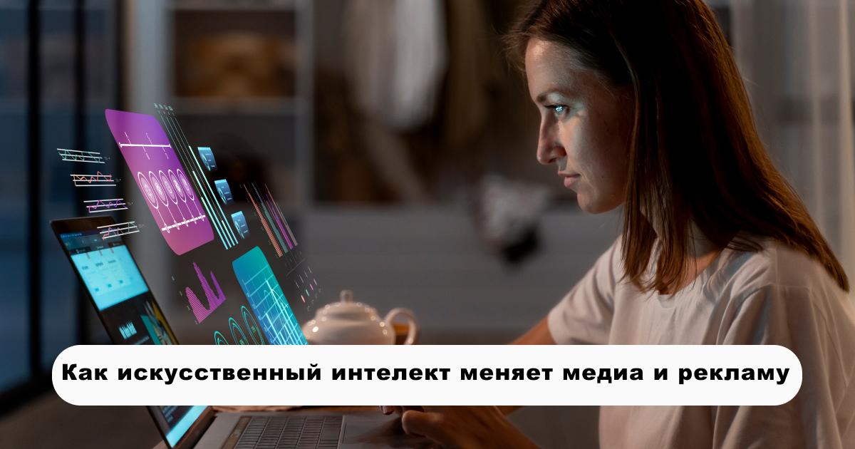 Как искусственный интеллект меняет медиа и рекламу
