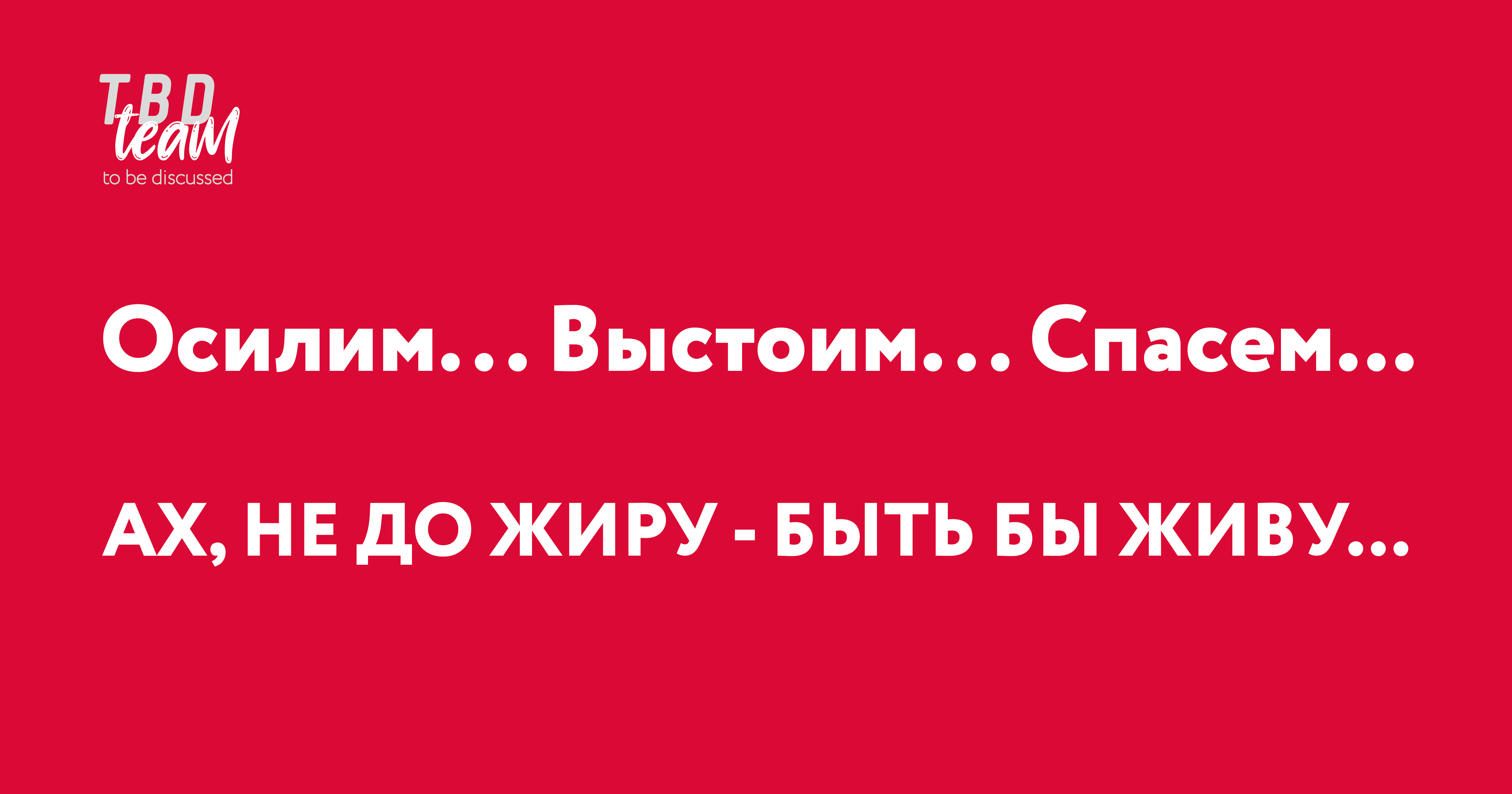 Осилим... Выстоим... Спасем… Ах, не до жиру - быть бы живу…