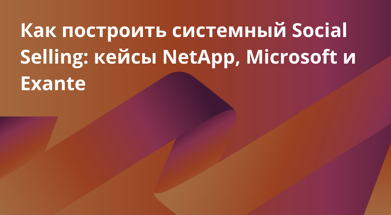 Как построить системный Social Selling: кейсы NetApp, Microsoft и Exante