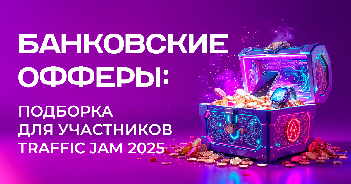 Банковские офферы, которые конвертят: подборка для участников Traffic Jam 2025