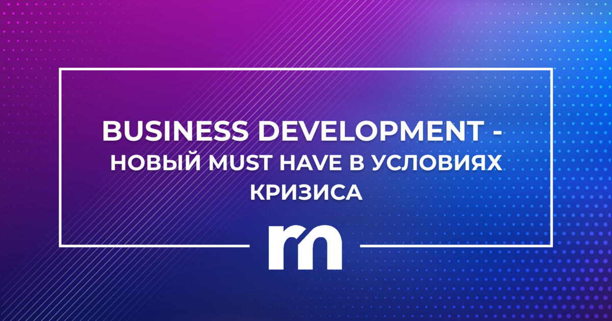 <b>Business</b> Development - новый must have в условиях кризиса