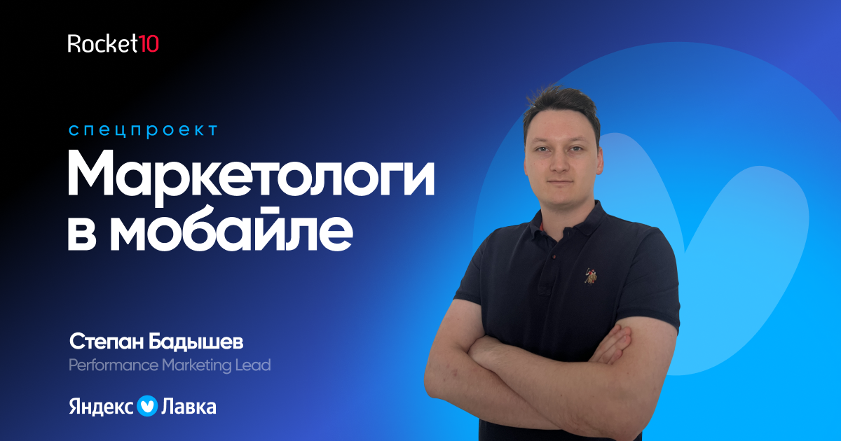 Маркетологи в мобайле. Степан Бадышев, Performance Marketing Lead, Яндекс Лавка