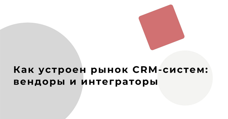Как устроен рынок CRM-систем: вендоры и интеграторы