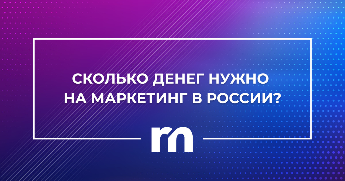 Сколько денег нужно на маркетинг в России?