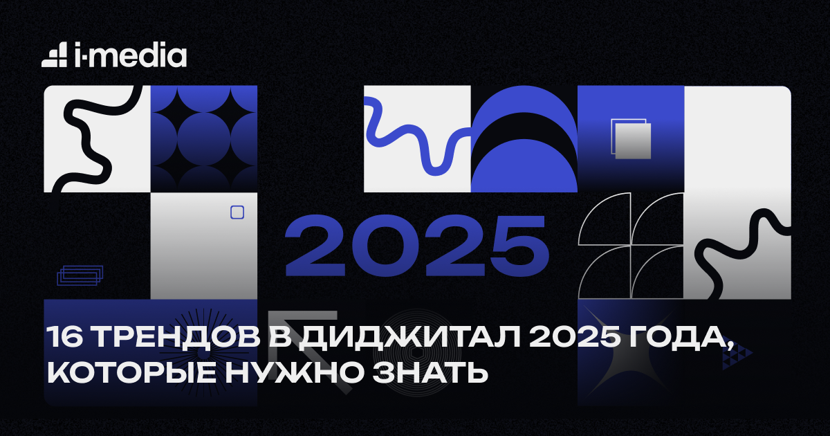 16 трендов в диджитал 2025 года, которые нужно знать