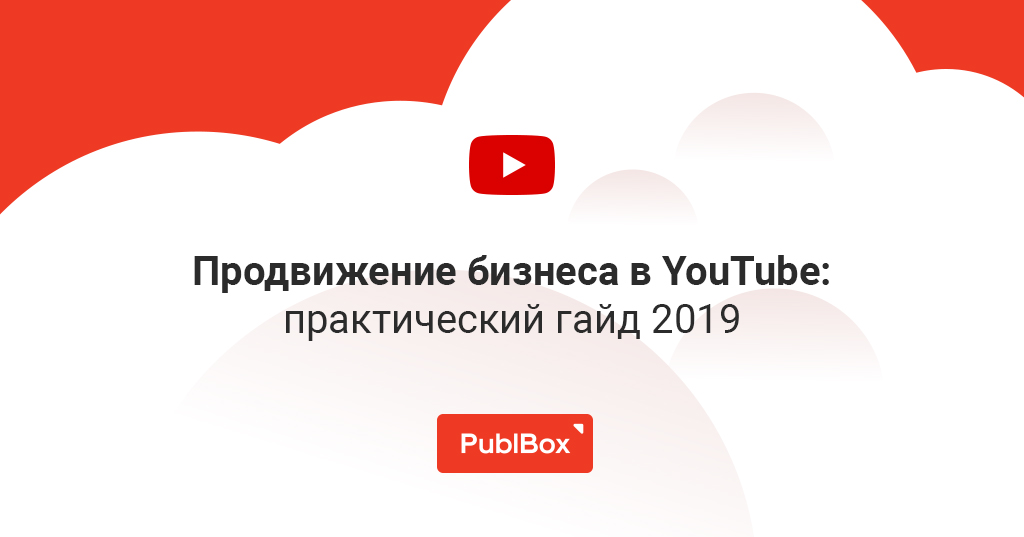 Продвижение бизнеса в YouTube от А до Я: практики 2019