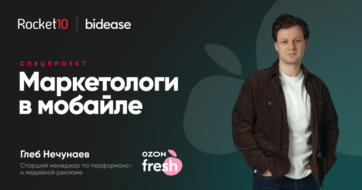 Маркетологи в мобайле. Глеб Нечунаев, старший менеджер по перформанс- и медийной рекламе, Ozon fresh