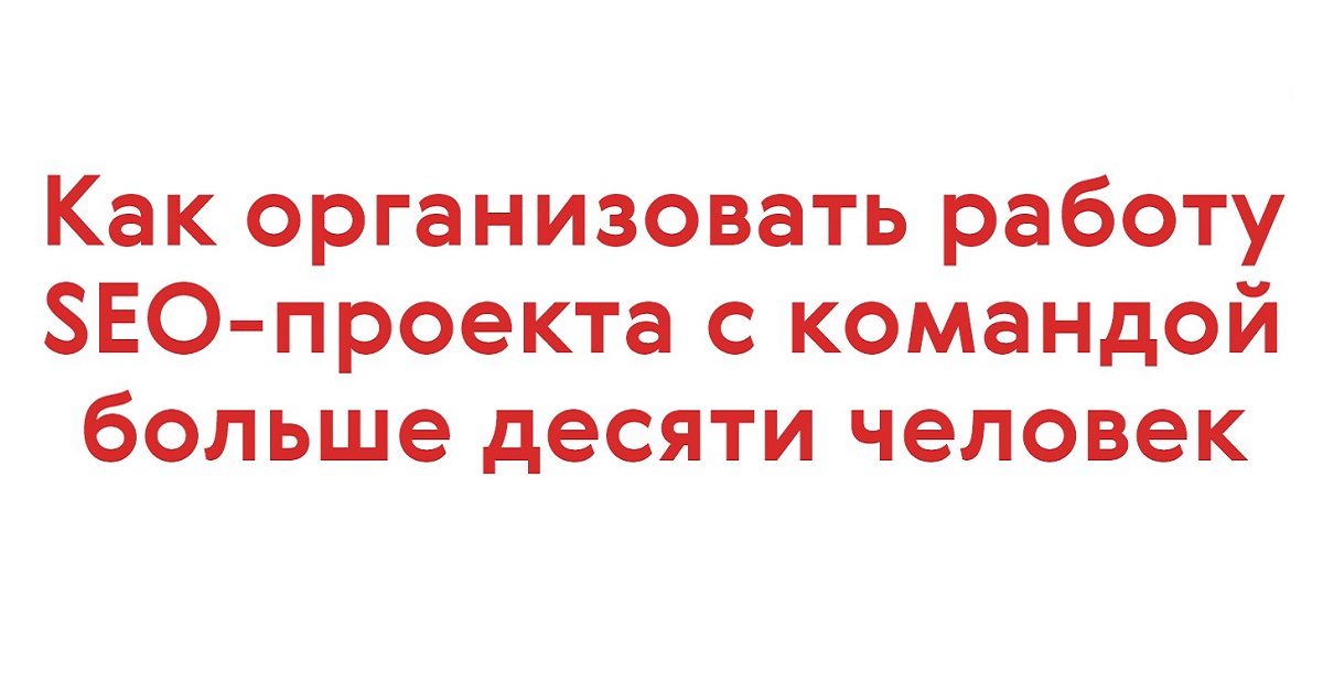 Как организовать работу SEO-проекта с командой больше десяти человек